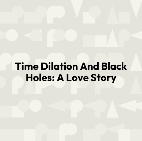 Time Dilation And Black Holes: A Love Story