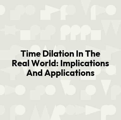 Time Dilation In The Real World: Implications And Applications