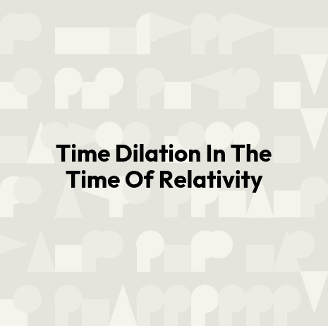 Time Dilation In The Time Of Relativity