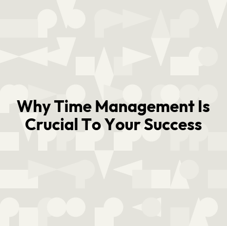 Why Time Management Is Crucial To Your Success