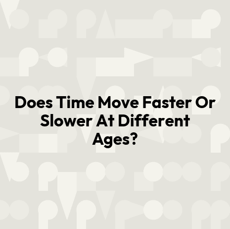 Does Time Move Faster Or Slower At Different Ages?