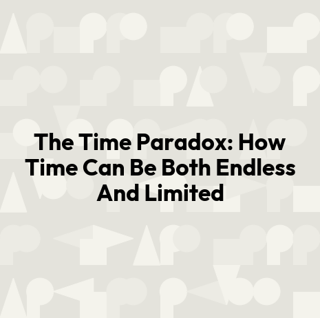 The Time Paradox: How Time Can Be Both Endless And Limited