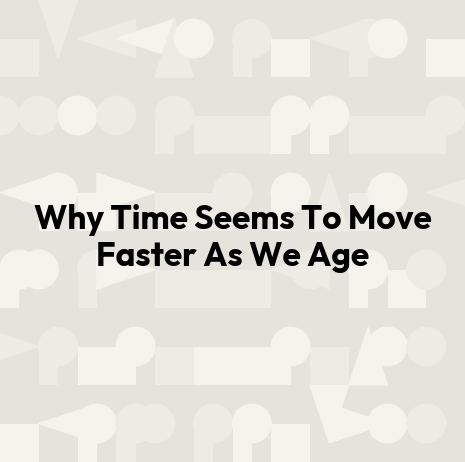Why Time Seems To Move Faster As We Age