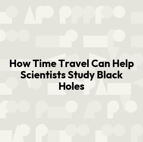 How Time Travel Can Help Scientists Study Black Holes