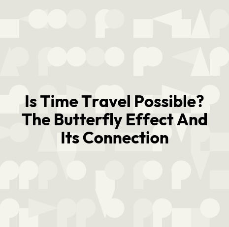 Is Time Travel Possible? The Butterfly Effect And Its Connection