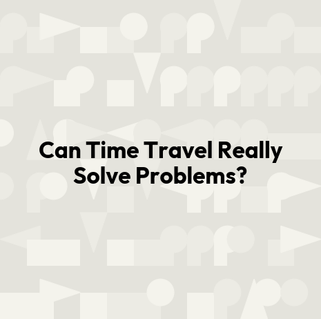 Can Time Travel Really Solve Problems?