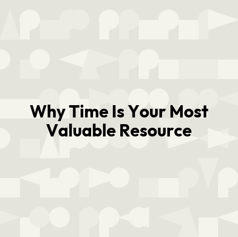 Why Time Is Your Most Valuable Resource