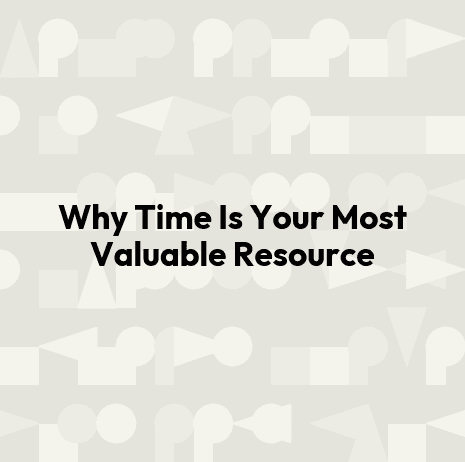 Why Time Is Your Most Valuable Resource