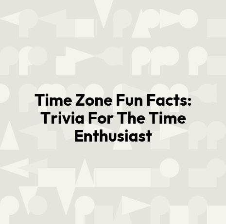 Time Zone Fun Facts: Trivia For The Time Enthusiast