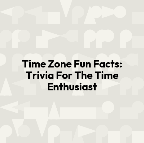 Time Zone Fun Facts: Trivia For The Time Enthusiast