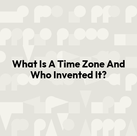 What Is A Time Zone And Who Invented It?