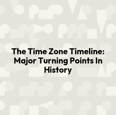 The Time Zone Timeline: Major Turning Points In History