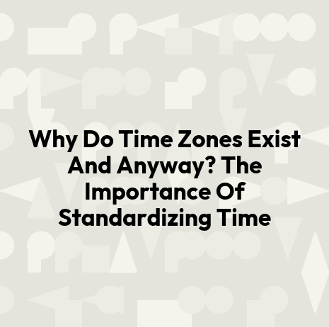 Why Do Time Zones Exist And Anyway? The Importance Of Standardizing Time