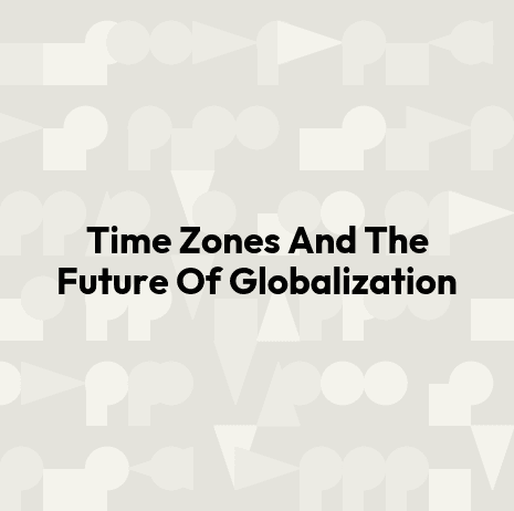 Time Zones And The Future Of Globalization