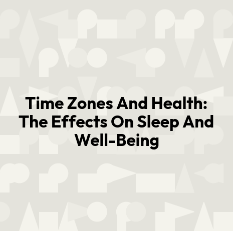 Time Zones And Health: The Effects On Sleep And Well-Being
