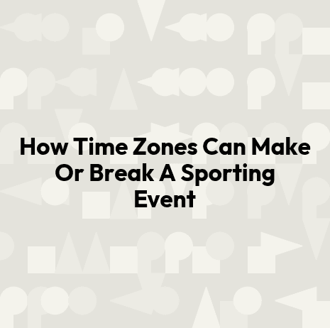 How Time Zones Can Make Or Break A Sporting Event