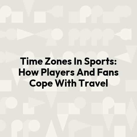 Time Zones In Sports: How Players And Fans Cope With Travel