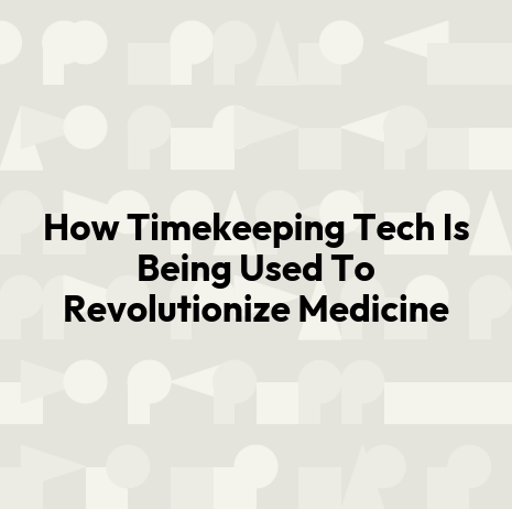 How Timekeeping Tech Is Being Used To Revolutionize Medicine