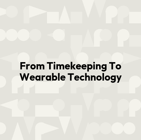 From Timekeeping To Wearable Technology