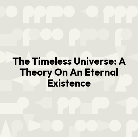 The Timeless Universe: A Theory On An Eternal Existence