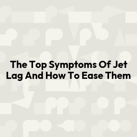 The Top Symptoms Of Jet Lag And How To Ease Them