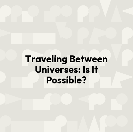 Traveling Between Universes: Is It Possible?