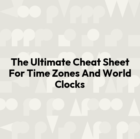 The Ultimate Cheat Sheet For Time Zones And World Clocks