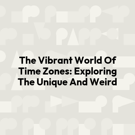 The Vibrant World Of Time Zones: Exploring The Unique And Weird