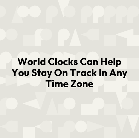 World Clocks Can Help You Stay On Track In Any Time Zone