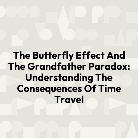 The Butterfly Effect And The Grandfather Paradox: Understanding The Consequences Of Time Travel