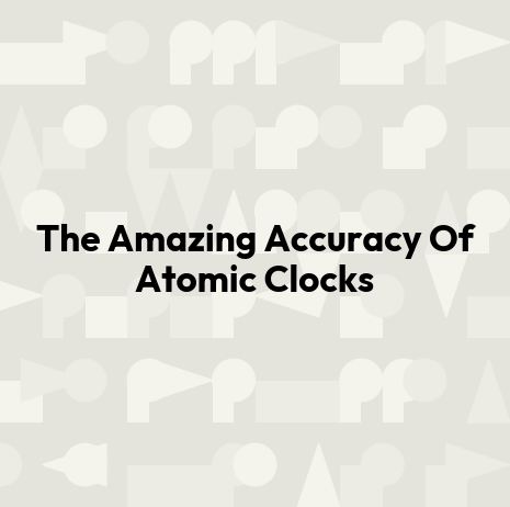The Amazing Accuracy Of Atomic Clocks