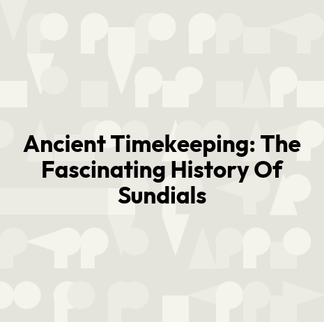 Ancient Timekeeping: The Fascinating History Of Sundials
