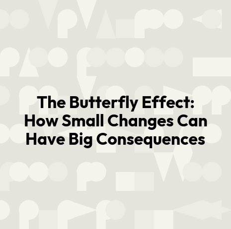 The Butterfly Effect: How Small Changes Can Have Big Consequences