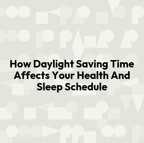 How Daylight Saving Time Affects Your Health And Sleep Schedule