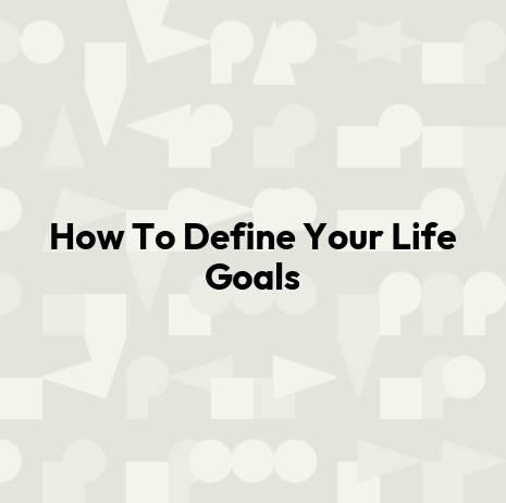 How To Define Your Life Goals