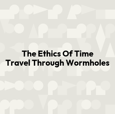 The Ethics Of Time Travel Through Wormholes