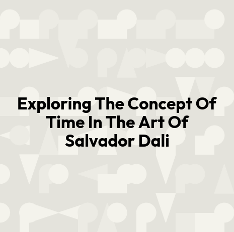 Exploring The Concept Of Time In The Art Of Salvador Dali