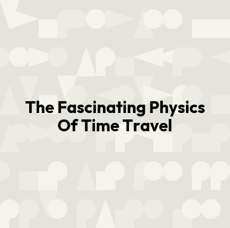 The Fascinating Physics Of Time Travel