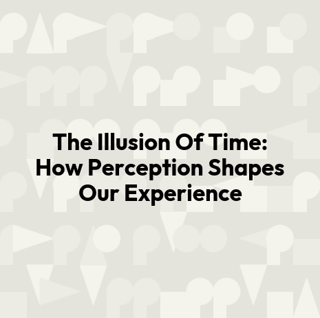 The Illusion Of Time: How Perception Shapes Our Experience