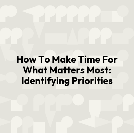 How To Make Time For What Matters Most: Identifying Priorities