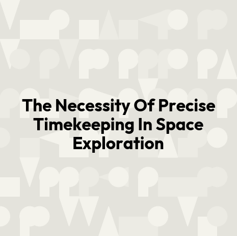 The Necessity Of Precise Timekeeping In Space Exploration