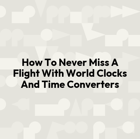How To Never Miss A Flight With World Clocks And Time Converters