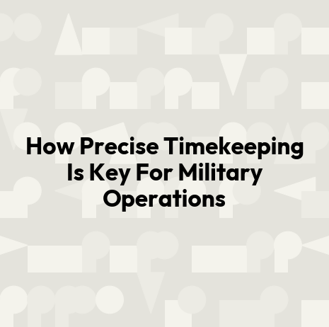 How Precise Timekeeping Is Key For Military Operations