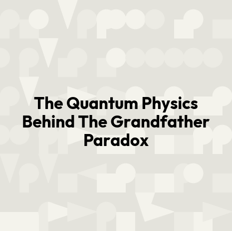 The Quantum Physics Behind The Grandfather Paradox
