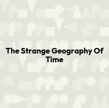 The Strange Geography Of Time