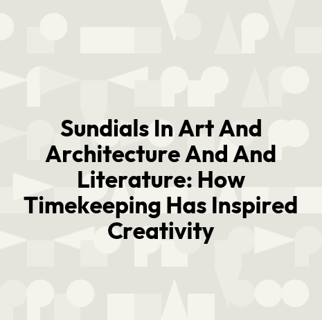 Sundials In Art And Architecture And And Literature: How Timekeeping Has Inspired Creativity