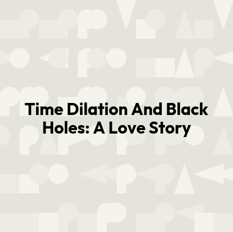 Time Dilation And Black Holes: A Love Story