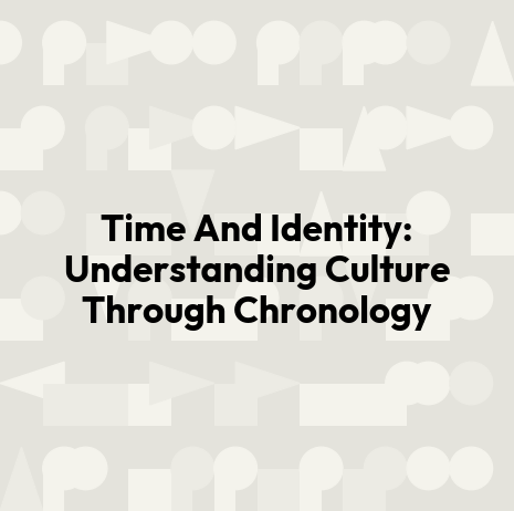 Time And Identity: Understanding Culture Through Chronology